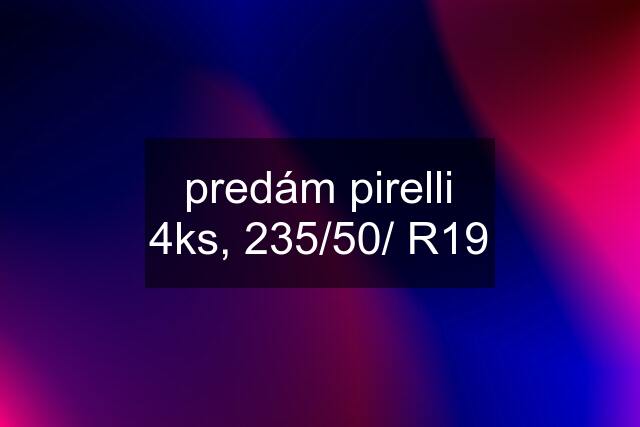 predám pirelli 4ks, 235/50/ R19