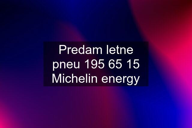 Predam letne pneu 195 65 15 Michelin energy