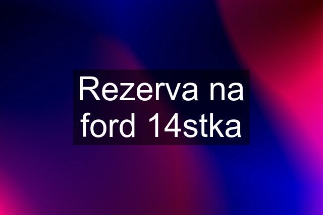 Rezerva na ford 14stka