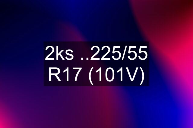 2ks ..225/55 R17 (101V)
