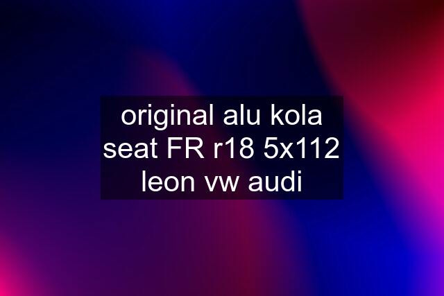 original alu kola seat FR r18 5x112 leon vw audi