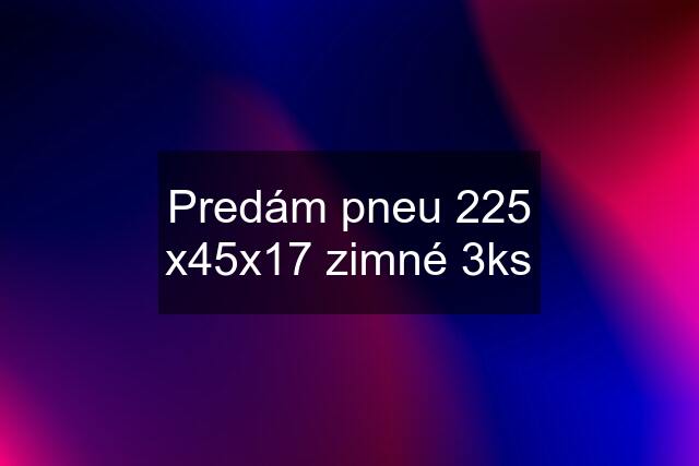Predám pneu 225 x45x17 zimné 3ks
