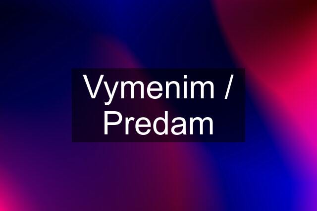 Vymenim / Predam