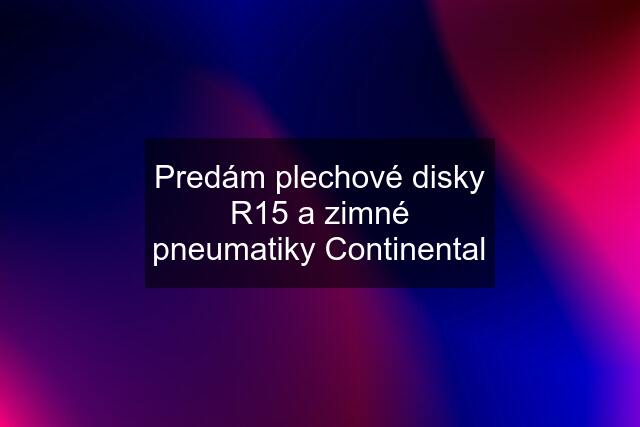 Predám plechové disky R15 a zimné pneumatiky Continental