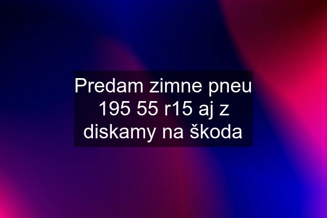 Predam zimne pneu 195 55 r15 aj z diskamy na škoda