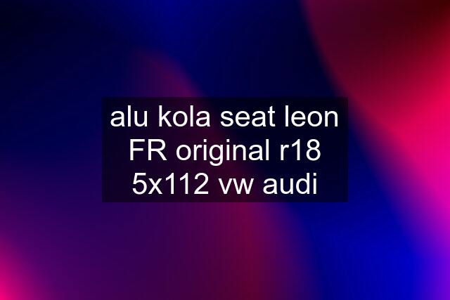 alu kola seat leon FR original r18 5x112 vw audi