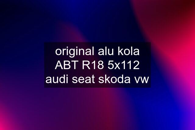 original alu kola ABT R18 5x112 audi seat skoda vw