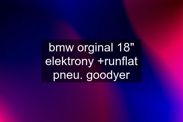 bmw orginal 18" elektrony +runflat pneu. goodyer