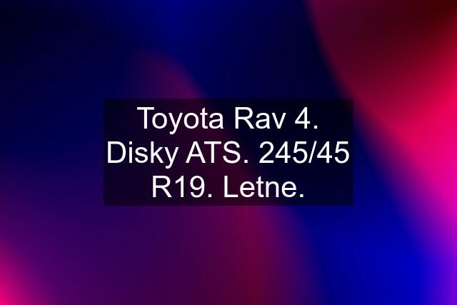 Toyota Rav 4. Disky ATS. 245/45 R19. Letne.