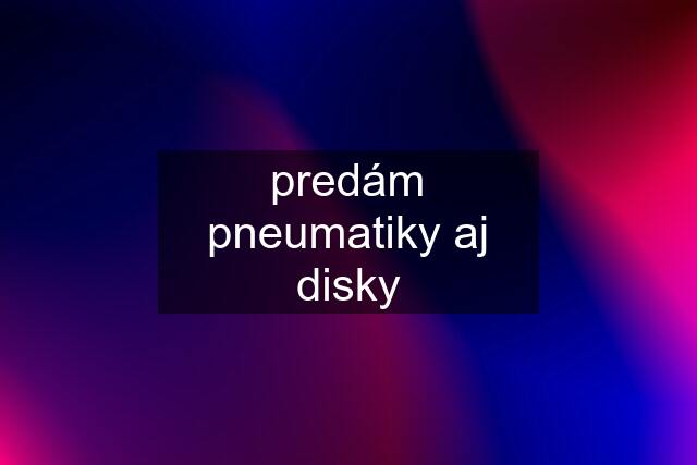predám pneumatiky aj disky