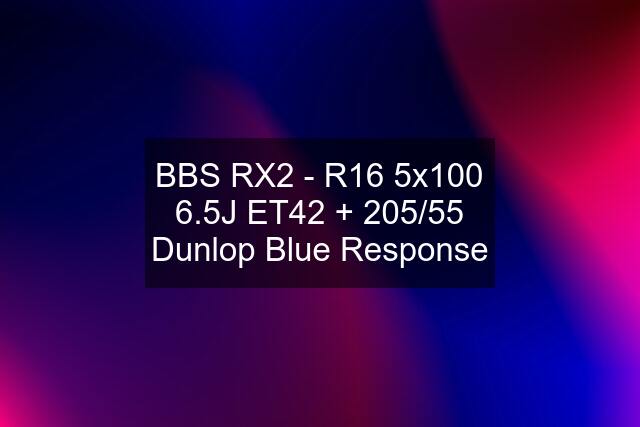 BBS RX2 - R16 5x100 6.5J ET42 + 205/55 Dunlop Blue Response