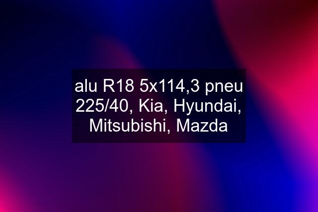 alu R18 5x114,3 pneu 225/40, Kia, Hyundai, Mitsubishi, Mazda