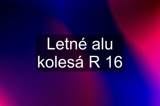 Letné alu kolesá R 16
