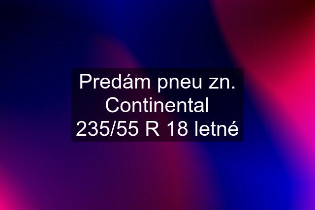 Predám pneu zn. Continental 235/55 R 18 letné