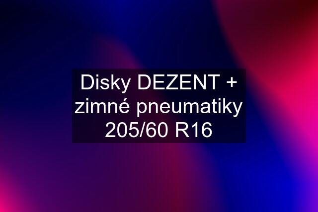 Disky DEZENT + zimné pneumatiky 205/60 R16