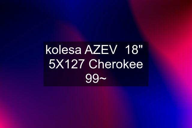 kolesa AZEV  18"  5X127 Cherokee 99~