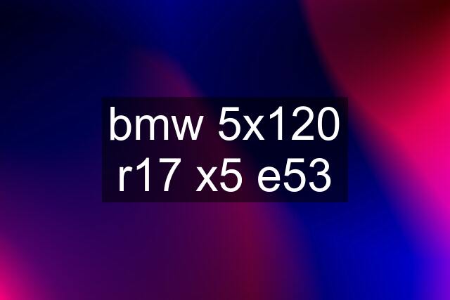 bmw 5x120 r17 x5 e53