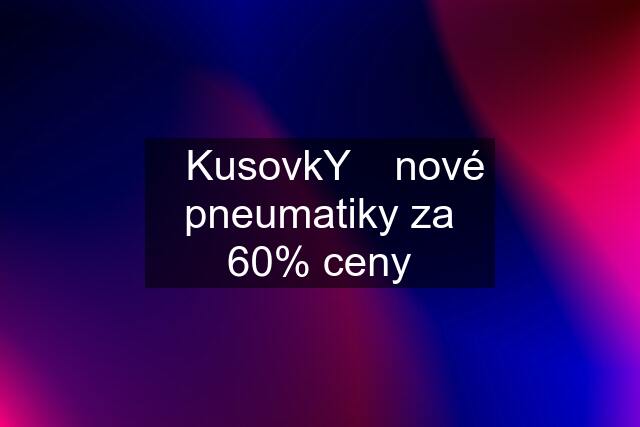 ☆KusovkY☆ nové pneumatiky za 60% ceny