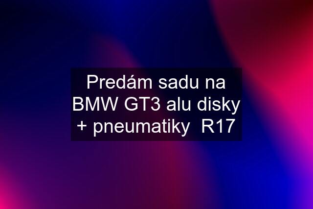 Predám sadu na BMW GT3 alu disky + pneumatiky  R17