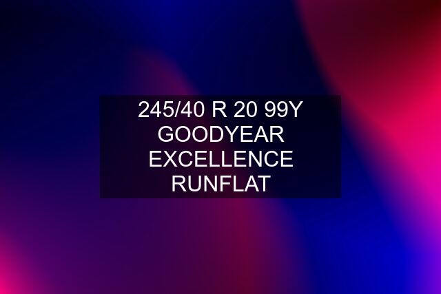 245/40 R 20 99Y GOODYEAR EXCELLENCE RUNFLAT
