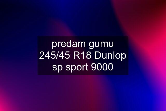 predam gumu 245/45 R18 Dunlop sp sport 9000