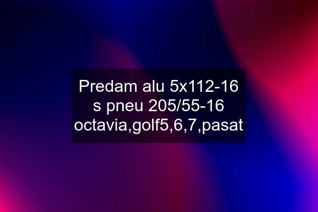 Predam alu 5x112-16 s pneu 205/55-16 octavia,golf5,6,7,pasat