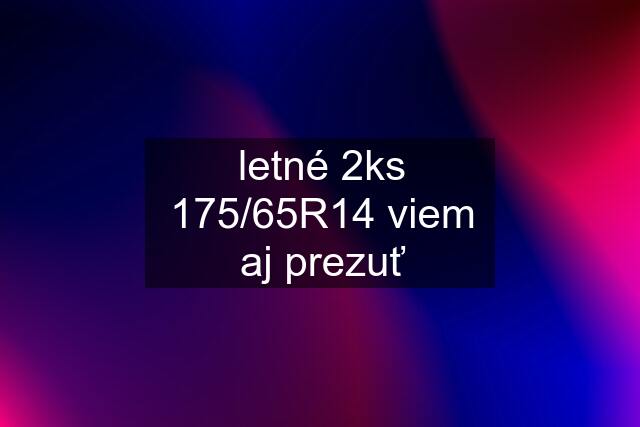 letné 2ks 175/65R14 viem aj prezuť