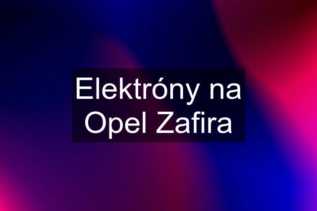 Elektróny na Opel Zafira