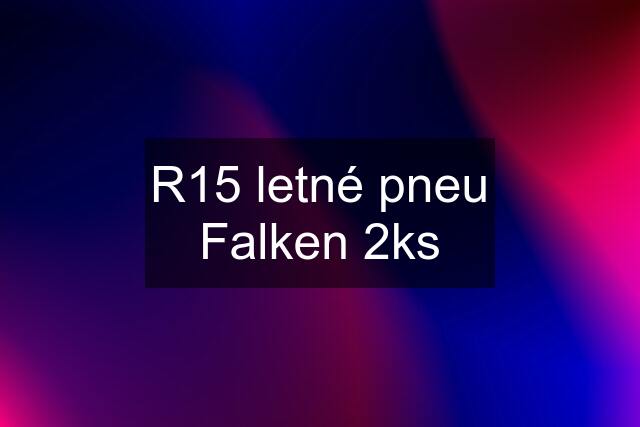 R15 letné pneu Falken 2ks