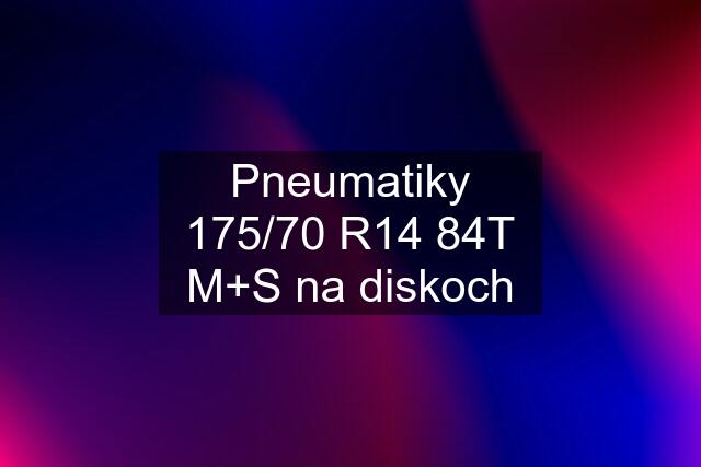 Pneumatiky 175/70 R14 84T M+S na diskoch