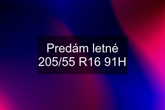 Predám letné 205/55 R16 91H