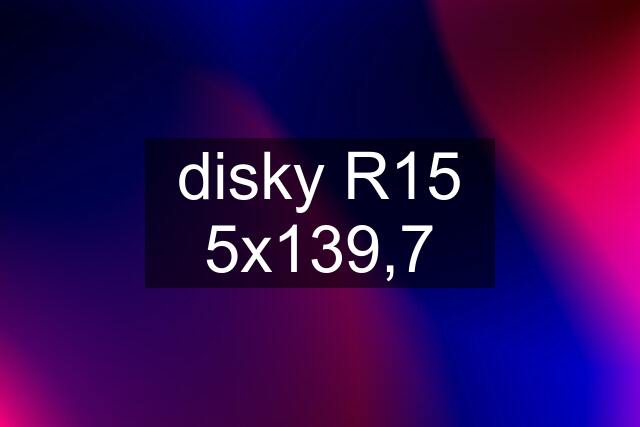 disky R15 5x139,7