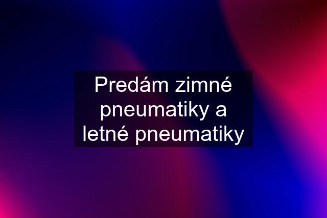 Predám zimné pneumatiky a letné pneumatiky