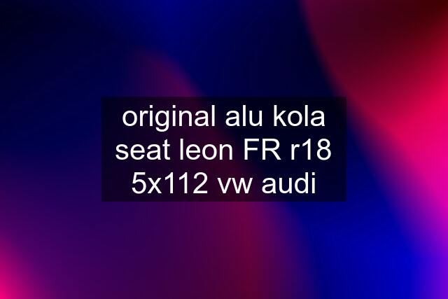 original alu kola seat leon FR r18 5x112 vw audi