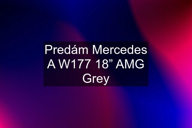 Predám Mercedes A W177 18” AMG Grey