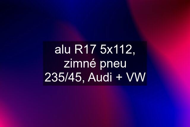 alu R17 5x112, zimné pneu 235/45, Audi + VW