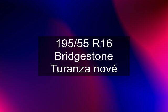 195/55 R16 Bridgestone Turanza nové