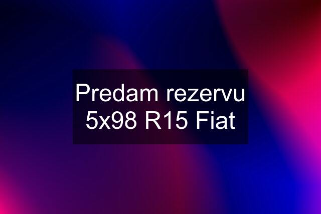 Predam rezervu 5x98 R15 Fiat