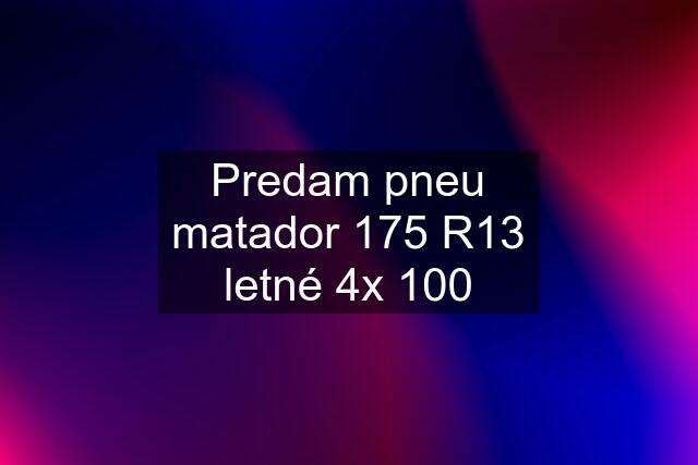 Predam pneu matador 175 R13 letné 4x 100