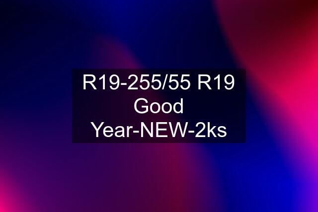 R19-255/55 R19 Good Year-NEW-2ks