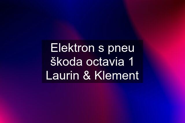 Elektron s pneu škoda octavia 1 Laurin & Klement