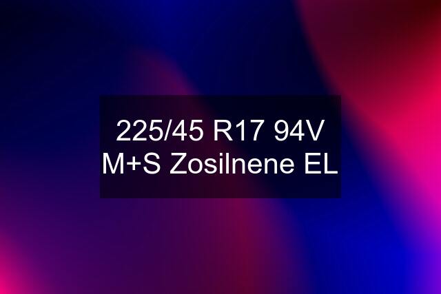 225/45 R17 94V M+S Zosilnene EL