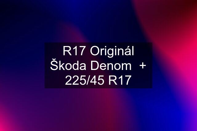 R17 Originál Škoda Denom  + 225/45 R17