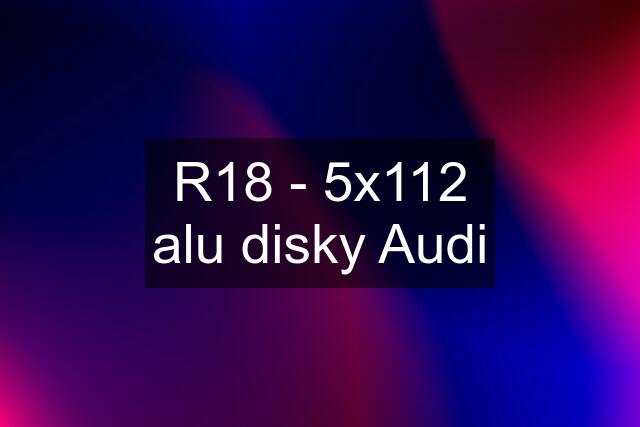 R18 - 5x112 alu disky Audi