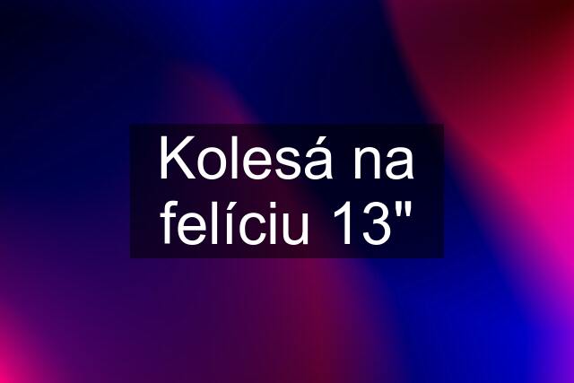 Kolesá na felíciu 13"