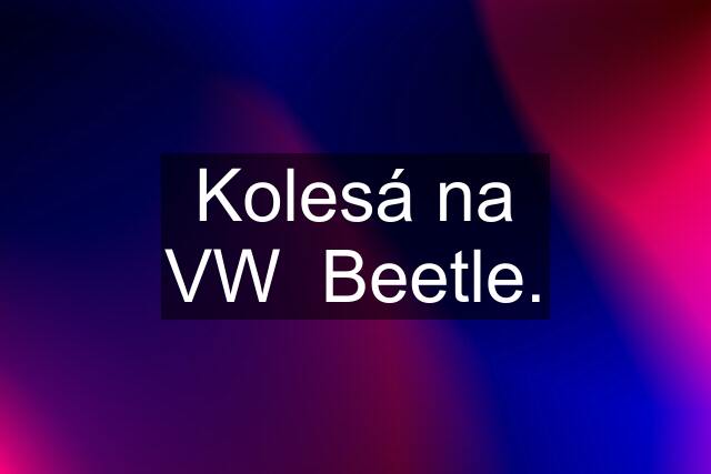 Kolesá na VW  Beetle.