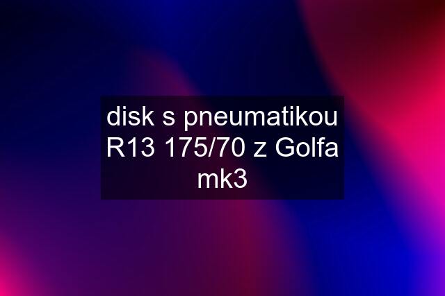 disk s pneumatikou R13 175/70 z Golfa mk3