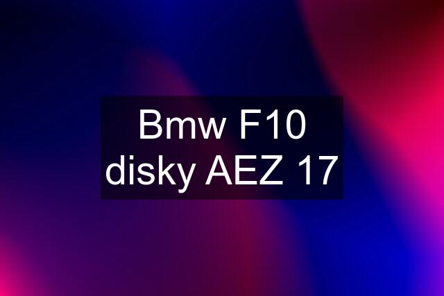 Bmw F10 disky AEZ 17