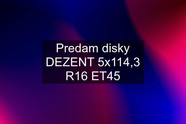 Predam disky DEZENT 5x114,3 R16 ET45