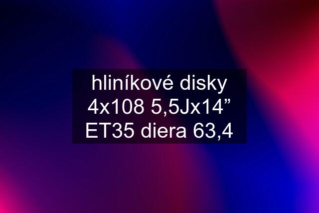 hliníkové disky 4x108 5,5Jx14” ET35 diera 63,4